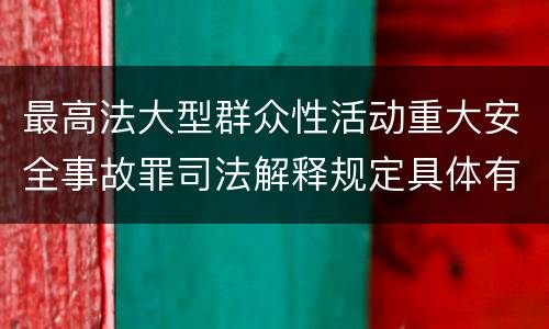 最高法大型群众性活动重大安全事故罪司法解释规定具体有哪些