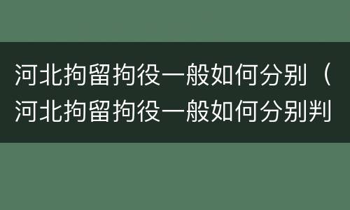 河北拘留拘役一般如何分别（河北拘留拘役一般如何分别判刑）