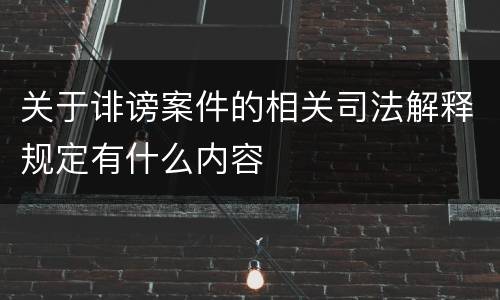 关于诽谤案件的相关司法解释规定有什么内容