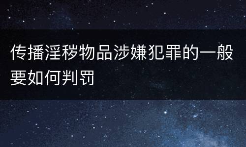 传播淫秽物品涉嫌犯罪的一般要如何判罚