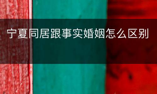 宁夏同居跟事实婚姻怎么区别