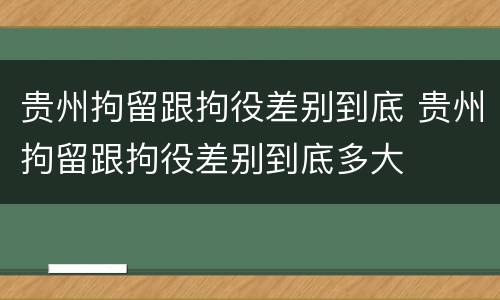 贵州拘留跟拘役差别到底 贵州拘留跟拘役差别到底多大