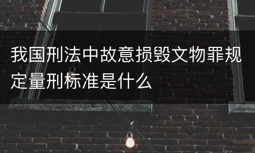 我国刑法中故意损毁文物罪规定量刑标准是什么