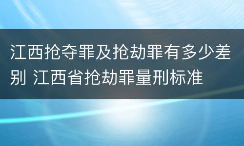 江西抢夺罪及抢劫罪有多少差别 江西省抢劫罪量刑标准