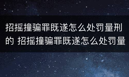 招摇撞骗罪既遂怎么处罚量刑的 招摇撞骗罪既遂怎么处罚量刑的规定