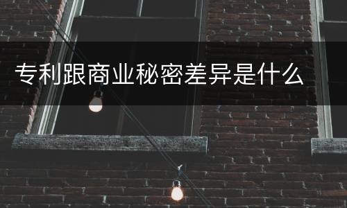 专利跟商业秘密差异是什么