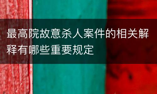 最高院故意杀人案件的相关解释有哪些重要规定