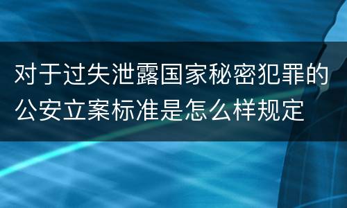 对于过失泄露国家秘密犯罪的公安立案标准是怎么样规定