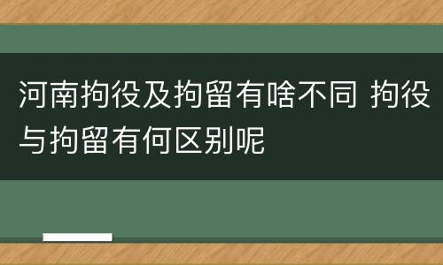 河南拘役及拘留有啥不同 拘役与拘留有何区别呢