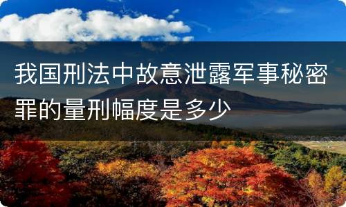 我国刑法中故意泄露军事秘密罪的量刑幅度是多少