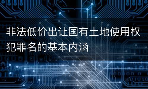 非法低价出让国有土地使用权犯罪名的基本内涵