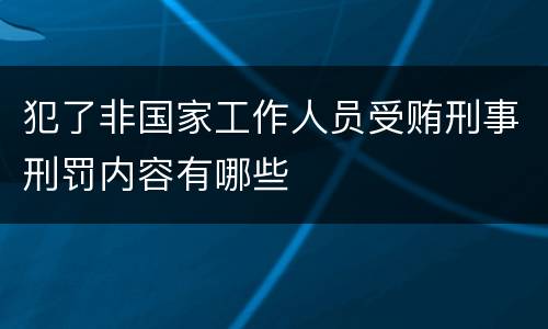 犯了非国家工作人员受贿刑事刑罚内容有哪些