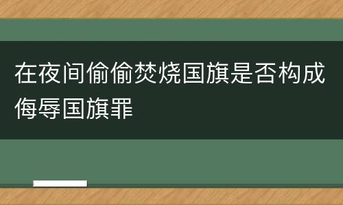 在夜间偷偷焚烧国旗是否构成侮辱国旗罪