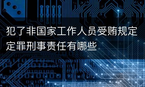 犯了非国家工作人员受贿规定定罪刑事责任有哪些