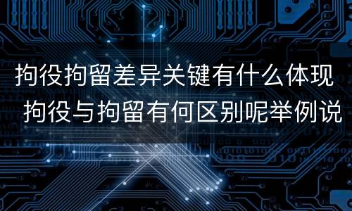 拘役拘留差异关键有什么体现 拘役与拘留有何区别呢举例说明