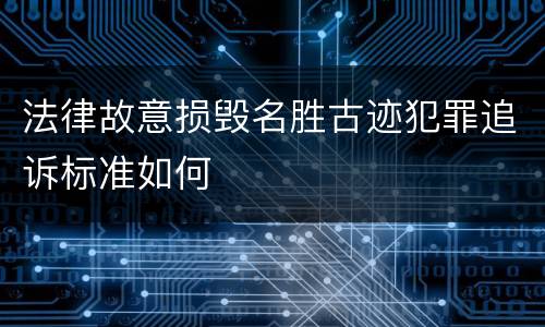 法律故意损毁名胜古迹犯罪追诉标准如何