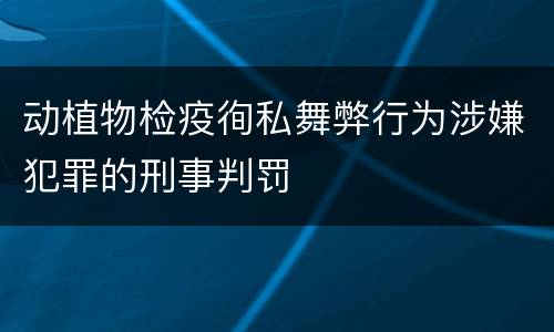 动植物检疫徇私舞弊行为涉嫌犯罪的刑事判罚