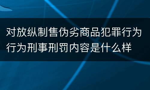 对放纵制售伪劣商品犯罪行为行为刑事刑罚内容是什么样