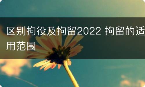 区别拘役及拘留2022 拘留的适用范围