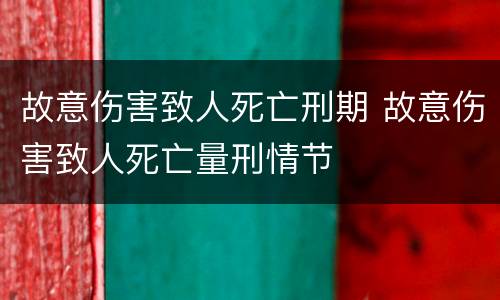 故意伤害致人死亡刑期 故意伤害致人死亡量刑情节