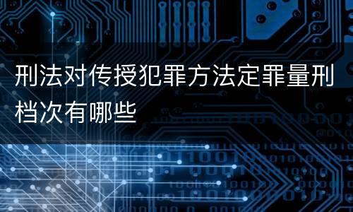 刑法对传授犯罪方法定罪量刑档次有哪些