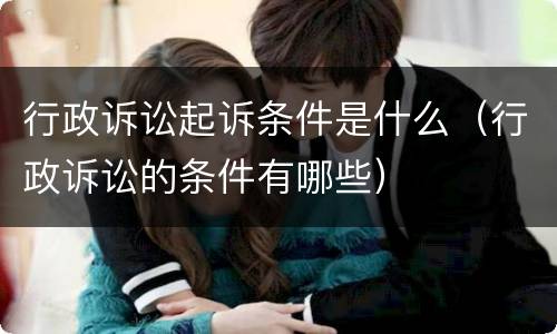 行政诉讼起诉条件是什么（行政诉讼的条件有哪些）