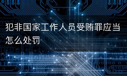 犯非国家工作人员受贿罪应当怎么处罚
