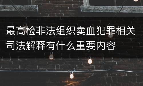 最高检非法组织卖血犯罪相关司法解释有什么重要内容