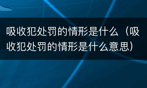吸收犯处罚的情形是什么（吸收犯处罚的情形是什么意思）