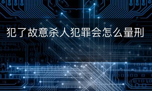 犯了故意杀人犯罪会怎么量刑
