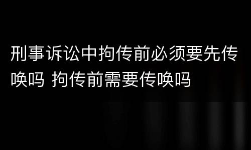刑事诉讼中拘传前必须要先传唤吗 拘传前需要传唤吗