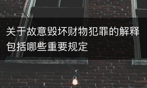 关于故意毁坏财物犯罪的解释包括哪些重要规定