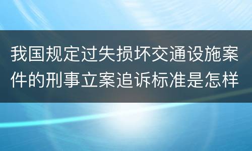 我国规定过失损坏交通设施案件的刑事立案追诉标准是怎样规定