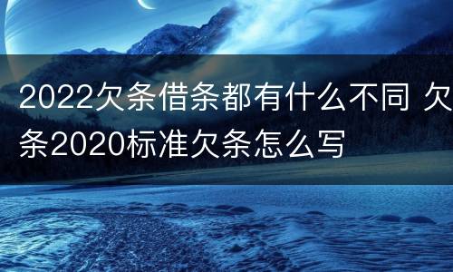 2022欠条借条都有什么不同 欠条2020标准欠条怎么写
