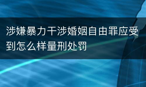 涉嫌暴力干涉婚姻自由罪应受到怎么样量刑处罚