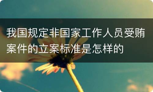 我国规定非国家工作人员受贿案件的立案标准是怎样的