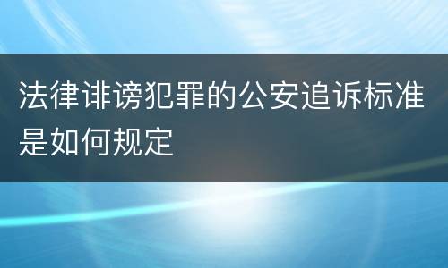 法律诽谤犯罪的公安追诉标准是如何规定