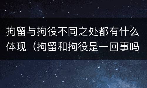 拘留与拘役不同之处都有什么体现（拘留和拘役是一回事吗）