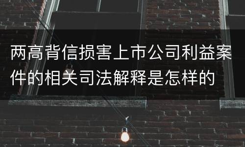两高背信损害上市公司利益案件的相关司法解释是怎样的