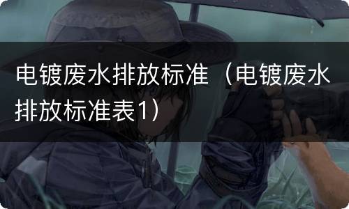 电镀废水排放标准（电镀废水排放标准表1）