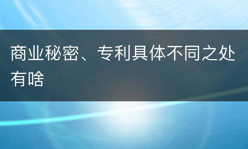 商业秘密、专利具体不同之处有啥