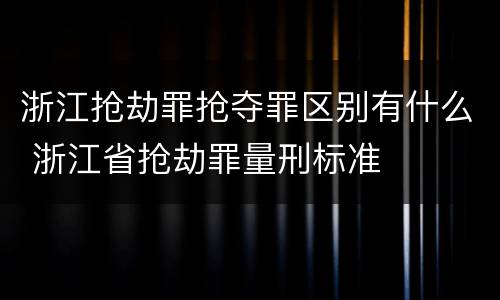 浙江抢劫罪抢夺罪区别有什么 浙江省抢劫罪量刑标准