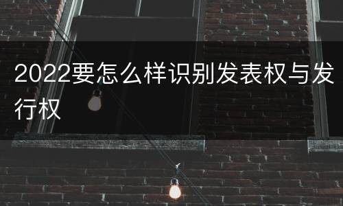 2022要怎么样识别发表权与发行权