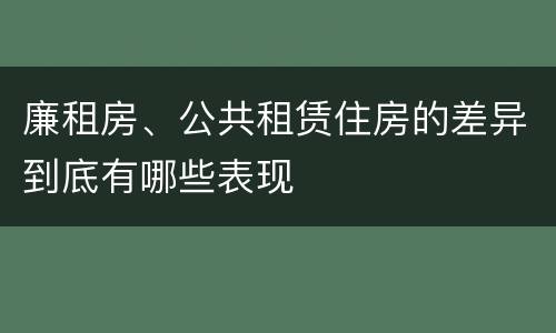 廉租房、公共租赁住房的差异到底有哪些表现