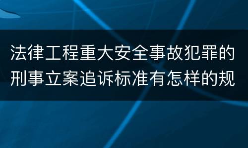 法律工程重大安全事故犯罪的刑事立案追诉标准有怎样的规定