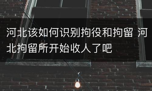 河北该如何识别拘役和拘留 河北拘留所开始收人了吧