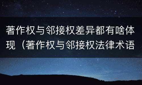 著作权与邻接权差异都有啥体现（著作权与邻接权法律术语汇编）