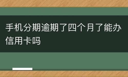 手机分期逾期了四个月了能办信用卡吗