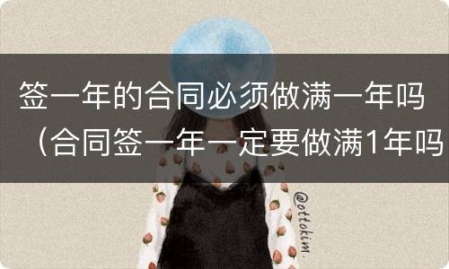 签一年的合同必须做满一年吗（合同签一年一定要做满1年吗）
