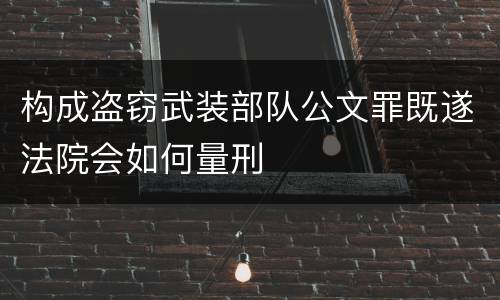 构成盗窃武装部队公文罪既遂法院会如何量刑